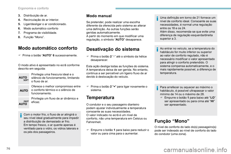 Peugeot Partner 2019  Manual do proprietário (in Portuguese) 76
Modo automático conforto
F Prima o botão “AUTO” 6 sucessivamente.
O modo ativo é apresentado no ecrã conforme 
descrito em seguida: Privilegia uma frescura ideal e o 
silêncio de funcionam