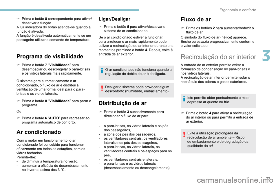 Peugeot Partner 2019  Manual do proprietário (in Portuguese) 77
F Prima o botão 8 correspondente para ativar/desativar a função.
A luz indicadora do botão acende-se quando a 
função é ativada.
A função é desativada automaticamente se um 
passageiro ut