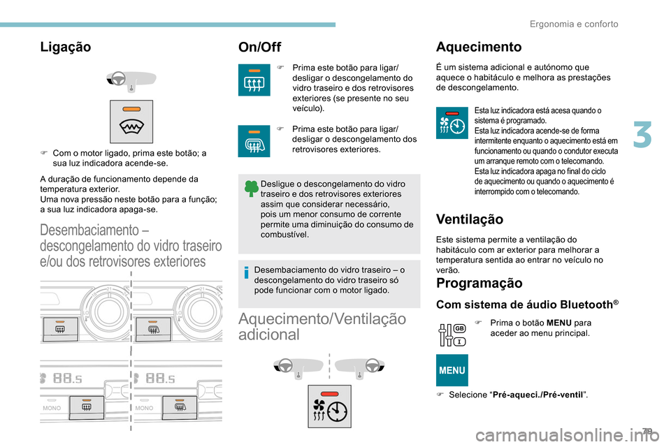 Peugeot Partner 2019  Manual do proprietário (in Portuguese) 79
Ligação
A duração de funcionamento depende da 
temperatura exterior.
Uma nova pressão neste botão para a função; 
a sua luz indicadora apaga-se.
Desembaciamento – 
descongelamento do vidr