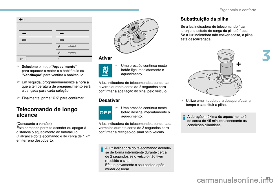 Peugeot Partner 2019  Manual do proprietário (in Portuguese) 81
OK
00 00
00 00
F Em seguida, programe/memorize a hora a que a temperatura de preaquecimento será 
alcançada para cada seleção.
F
 
F
 inalmente, prima “ OK” para confirmar.
Telecomando de l