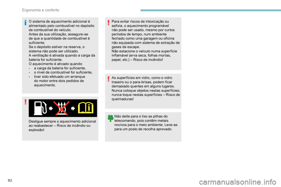 Peugeot Partner 2019  Manual do proprietário (in Portuguese) 82
O sistema de aquecimento adicional é 
alimentado pelo combustível no depósito 
de combustível do veículo.
Antes da sua utilização, assegure-se 
de que a quantidade de combustível é 
sufici