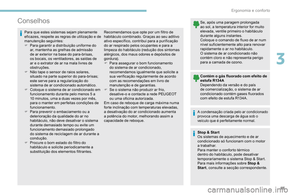 Peugeot Partner 2019  Manual do proprietário (in Portuguese) 83
Conselhos
Para que estes sistemas sejam plenamente 
eficazes, respeite as regras de utilização e de 
manutenção seguintes:
F 
P
 ara garantir a distribuição uniforme do 
ar, mantenha as grelh