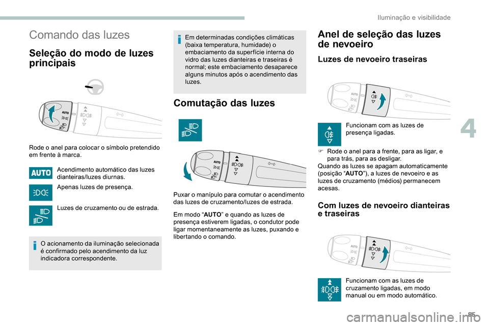 Peugeot Partner 2019  Manual do proprietário (in Portuguese) 85
Comando das luzes
Seleção do modo de luzes 
principais
Rode o anel para colocar o símbolo pretendido 
em frente à marca.Acendimento automático das luzes 
dianteiras/luzes diurnas.
Apenas luzes