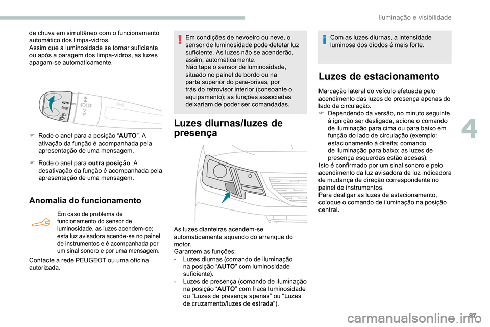 Peugeot Partner 2019  Manual do proprietário (in Portuguese) 87
de chuva em simultâneo com o funcionamento 
automático dos limpa-vidros.
Assim que a luminosidade se tornar suficiente 
ou após a paragem dos limpa-vidros, as luzes 
apagam-se automaticamente.
F
