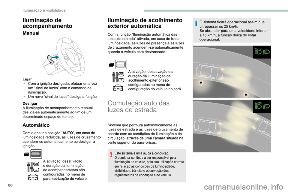 Peugeot Partner 2019  Manual do proprietário (in Portuguese) 88
Iluminação de 
acompanhamento
Manual
Ligar
F C om a ignição desligada, efetuar uma vez 
um “sinal de luzes” com o comando de 
iluminação.
F
 
U
 m novo “sinal de luzes” desliga a fun