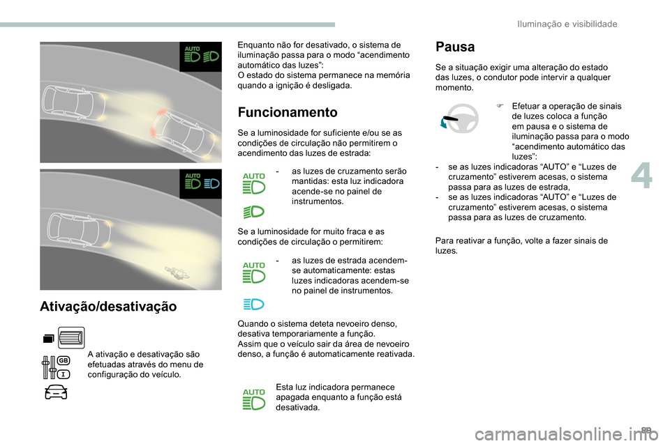 Peugeot Partner 2019  Manual do proprietário (in Portuguese) 89
Ativação/desativação
A ativação e desativação são 
efetuadas através do menu de 
configuração do veículo.Enquanto não for desativado, o sistema de 
iluminação passa para o modo “a