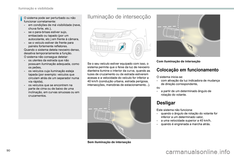 Peugeot Partner 2019  Manual do proprietário (in Portuguese) 90
O sistema pode ser perturbado ou não 
funcionar corretamente:
- 
e
 m condições de má visibilidade (neve, 
chuva forte, etc.),
-
 
s
 e o para-brisas estiver sujo, 
embaciado ou tapado (por um 