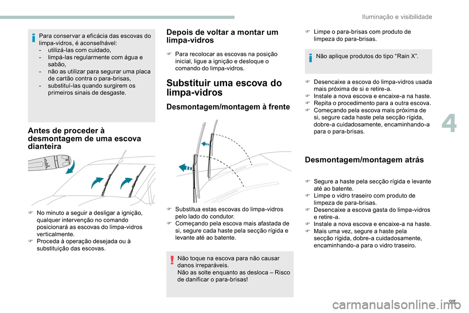 Peugeot Partner 2019  Manual do proprietário (in Portuguese) 93
Para conser var a eficácia das escovas do 
limpa-vidros, é aconselhável:
-
 u
tilizá-las com cuidado,
-
 l

impá-las regularmente com água e 
sabão,
-
 
n
 ão as utilizar para segurar uma p