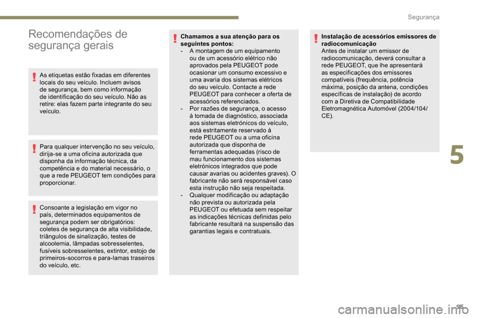Peugeot Partner 2019  Manual do proprietário (in Portuguese) 95
Recomendações de 
segurança gerais
As etiquetas estão fixadas em diferentes 
locais do seu veículo. Incluem avisos 
de segurança, bem como informação 
de identificação do seu veículo. N