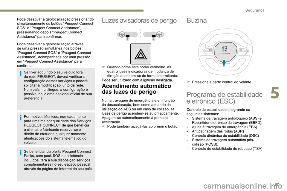 Peugeot Partner 2019  Manual do proprietário (in Portuguese) 97
Pode desativar a geolocalização através 
de uma pressão simultânea nos botões 
“Peugeot Connect SOS” e “Peugeot Connect 
Assistance”, acompanhada por uma pressão 
em “Peugeot Conne
