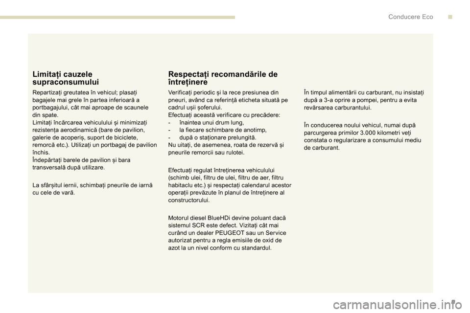 Peugeot Partner 2019  Manualul de utilizare (in Romanian) 9
Limitați cauzele 
supraconsumului
Repartizați greutatea în vehicul; plasați 
bagajele mai grele în partea inferioară a 
portbagajului, cât mai aproape de scaunele 
din spate.
Limitați încă