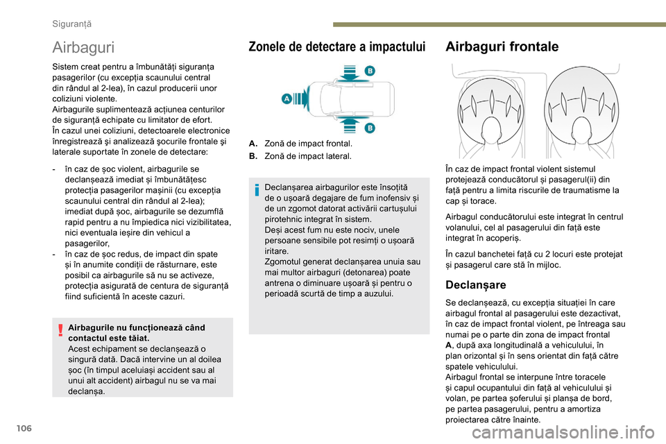 Peugeot Partner 2019  Manualul de utilizare (in Romanian) 106
Airbaguri
Sistem creat pentru a îmbunătăți siguranța 
pasagerilor (cu excepția scaunului central 
din rândul al 2-lea), în cazul producerii unor 
coliziuni violente.
Airbagurile suplimente