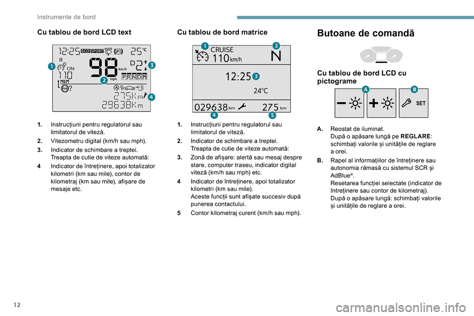 Peugeot Partner 2019  Manualul de utilizare (in Romanian) 12
Cu tablou de bord LCD text
1.Instrucțiuni pentru regulatorul sau 
limitatorul de viteză.
2. Vitezometru digital (km/h sau mph).
3. Indicator de schimbare a treptei.
Treapta de cutie de viteze aut