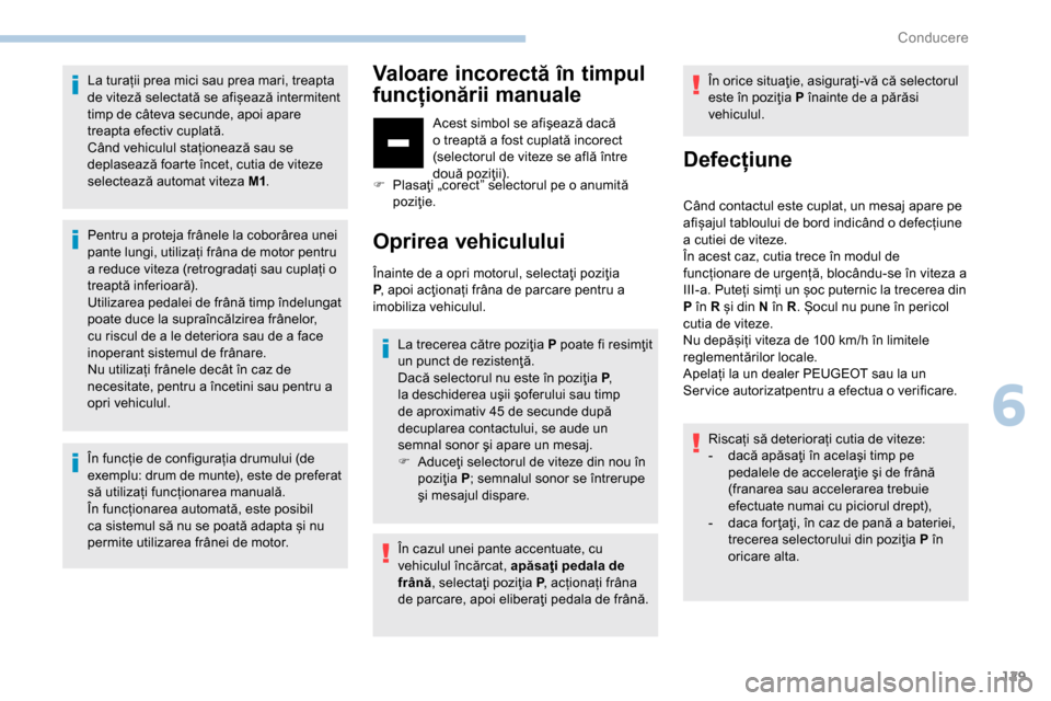 Peugeot Partner 2019  Manualul de utilizare (in Romanian) 129
La turații prea mici sau prea mari, treapta 
de viteză selectată se afișează intermitent 
timp de câteva secunde, apoi apare 
treapta efectiv cuplată.
Când vehiculul staționează sau se 
