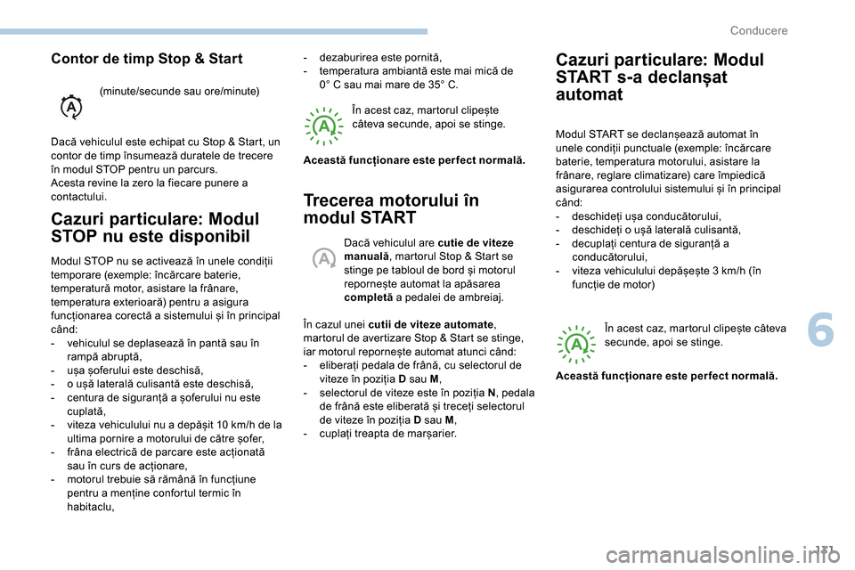 Peugeot Partner 2019  Manualul de utilizare (in Romanian) 131
Cazuri particulare: Modul 
STOP nu este disponibil
Modul STOP nu se activează în unele condiții 
temporare (exemple: încărcare baterie, 
temperatură motor, asistare la frânare, 
temperatura