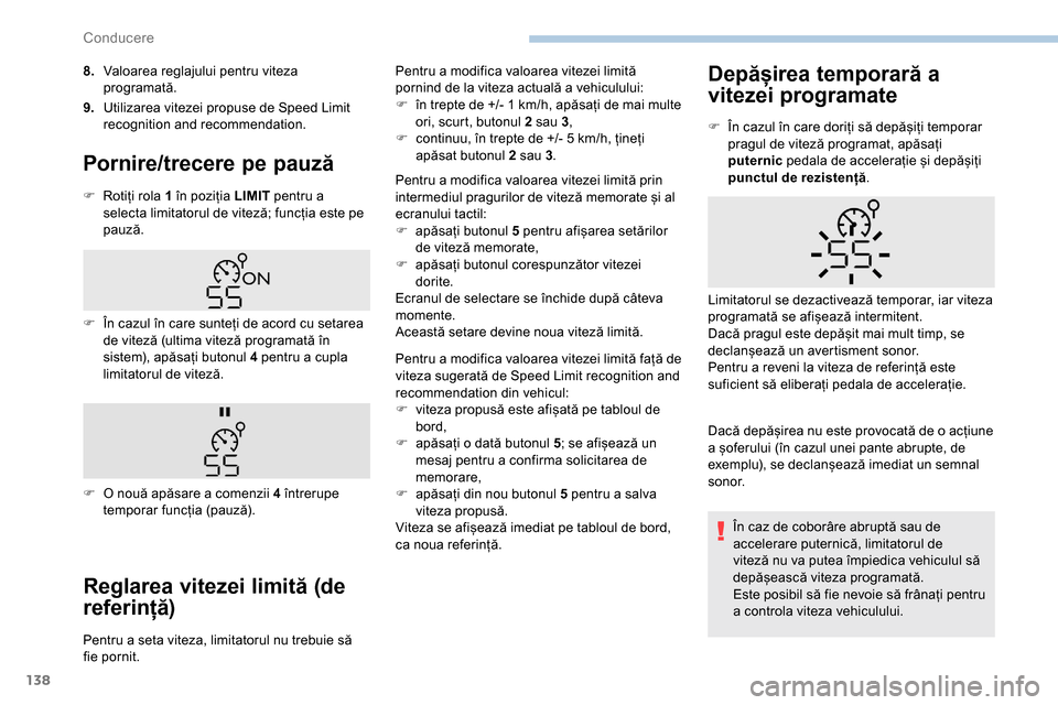 Peugeot Partner 2019  Manualul de utilizare (in Romanian) 138
8.Valoarea reglajului pentru viteza 
programată.
9. Utilizarea vitezei propuse de Speed Limit 
recognition and recommendation.
Pornire/trecere pe pauză
F Rotiți rola 1 în poziția LIMIT  pentr