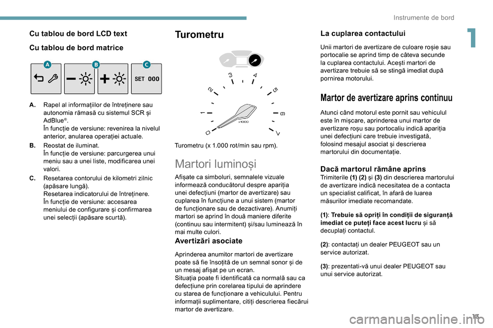 Peugeot Partner 2019  Manualul de utilizare (in Romanian) 13
Cu tablou de bord LCD text
Cu tablou de bord matrice
A.Rapel al informațiilor de întreținere sau 
autonomia rămasă cu sistemul SCR și 
AdBlue
®.
În funcție de versiune: revenirea la nivelu
