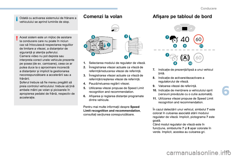 Peugeot Partner 2019  Manualul de utilizare (in Romanian) 143
Odată cu activarea sistemului de frânare a 
vehiculului se aprind luminile de stop.
Acest sistem este un mijloc de asistare 
la conducere care nu poate în niciun 
caz să înlocuiască respecta