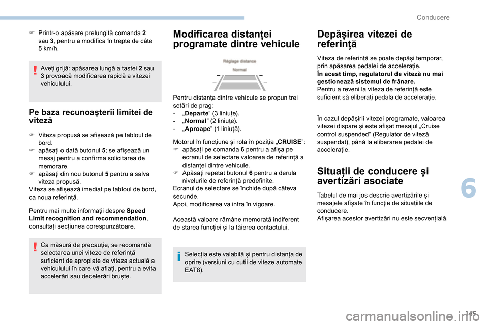 Peugeot Partner 2019  Manualul de utilizare (in Romanian) 145
Aveți grijă: apăsarea lungă a tastei 2 sau 
3 provoacă modificarea rapidă a vitezei 
vehiculului.
Pe baza recunoașterii limitei de 
viteză
F Viteza propusă se afișează pe tabloul de bor