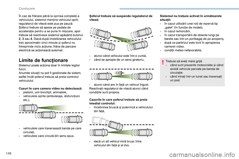 Peugeot Partner 2019  Manualul de utilizare (in Romanian) 148
În caz de frânare până la oprirea completă a 
vehiculului, sistemul menține vehiculul oprit; 
regulatorul de viteză este pus pe pauză.
Șoferul trebuie să apese pe pedala de 
accelerație