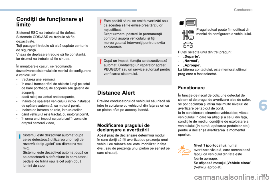Peugeot Partner 2019  Manualul de utilizare (in Romanian) 151
Condiții de funcționare și 
limite
Sistemul ESC nu trebuie să fie defect.
Sistemele CDS/ASR nu trebuie să fie 
dezactivate.
Toți pasagerii trebuie să aibă cuplate centurile 
de siguranță