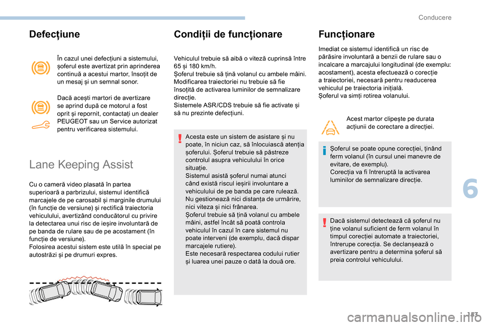 Peugeot Partner 2019  Manualul de utilizare (in Romanian) 153
Defecțiune
În cazul unei defecțiuni a sistemului, 
șoferul este avertizat prin aprinderea 
continuă a acestui martor, însoțit de 
un mesaj și un semnal sonor.
Dacă acești martori de aver