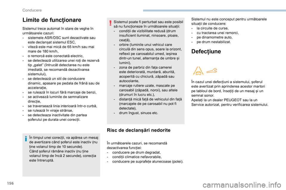 Peugeot Partner 2019  Manualul de utilizare (in Romanian) 156
În timpul unei corecții, va apărea un mesaj 
de avertizare când șoferul este inactiv (nu 
ține volanul timp de 10  secunde).
Când șoferul rămâne inactiv (nu ține 
volanul timp de încă