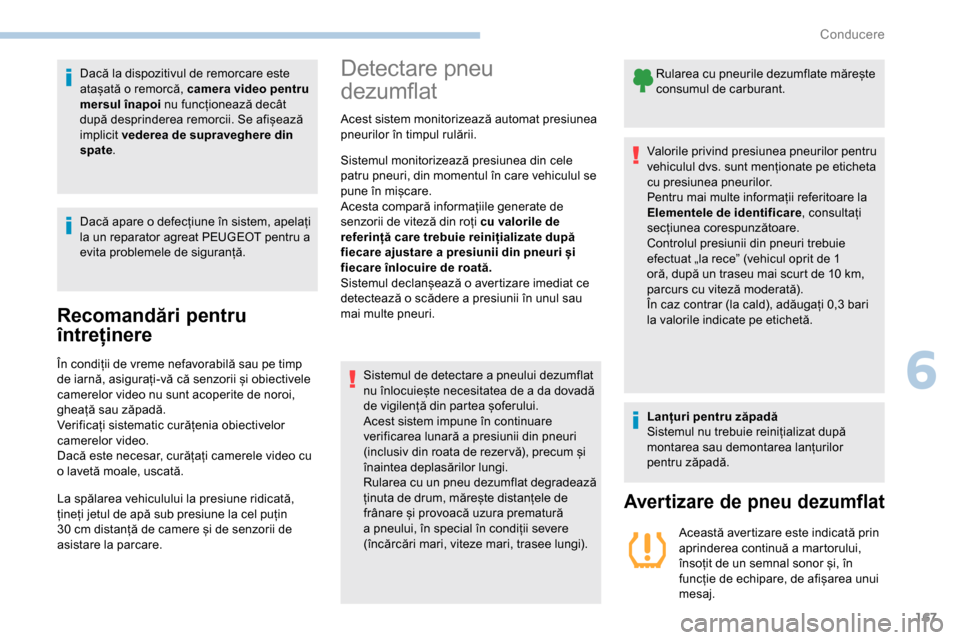 Peugeot Partner 2019  Manualul de utilizare (in Romanian) 167
Dacă la dispozitivul de remorcare este 
atașată o remorcă, camera video pentru 
mersul înapoi nu funcționează decât 
după desprinderea remorcii. Se afișează 
implicit  vederea de suprav