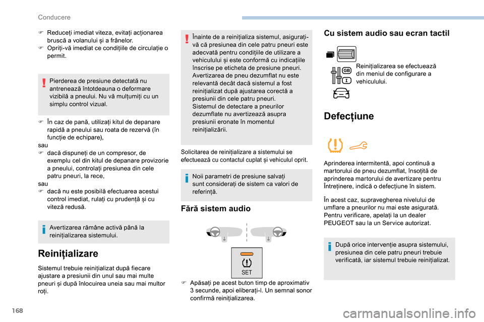 Peugeot Partner 2019  Manualul de utilizare (in Romanian) 168
F Reduceți imediat viteza, evitați acționarea bruscă a volanului și a frânelor.
F
 
O
 priți-vă imediat ce condițiile de circulație o 
permit.
Pierderea de presiune detectată nu 
antren