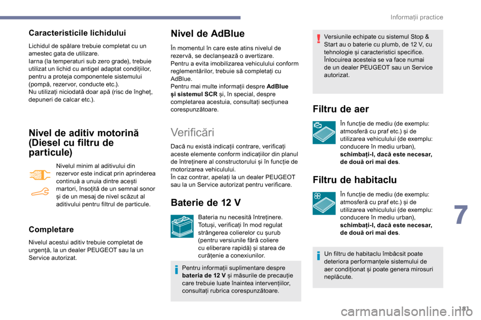 Peugeot Partner 2019 Manualul de utilizare (in Romanian) 181
Caracteristicile lichidului
Lichidul de spălare trebuie completat cu un
amestec gata de utilizare.
Iarna (la temperaturi sub zero grade), trebuie
utilizat un lichid cu antigel adaptat condiții Peugeot Partner 2019 Manualul de utilizare (in Romanian) 181
Caracteristicile lichidului
Lichidul de spălare trebuie completat cu un
amestec gata de utilizare.
Iarna (la temperaturi sub zero grade), trebuie
utilizat un lichid cu antigel adaptat condiții