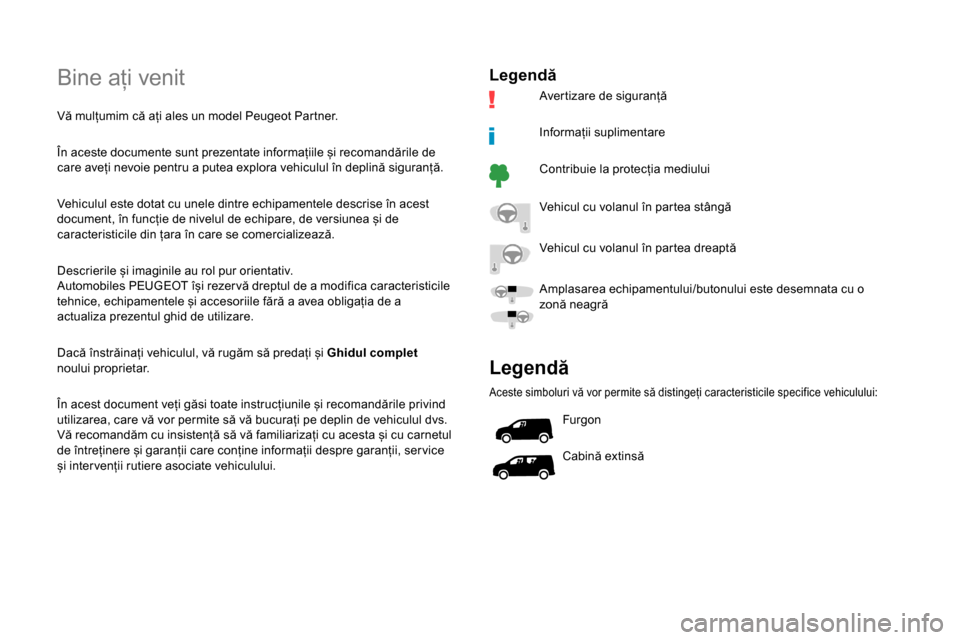 Peugeot Partner 2019  Manualul de utilizare (in Romanian) Bine ați venit
Vă mulțumim că ați ales un model Peugeot Partner.
În aceste documente sunt prezentate informațiile și recomandările de 
care aveți nevoie pentru a putea explora vehiculul în 