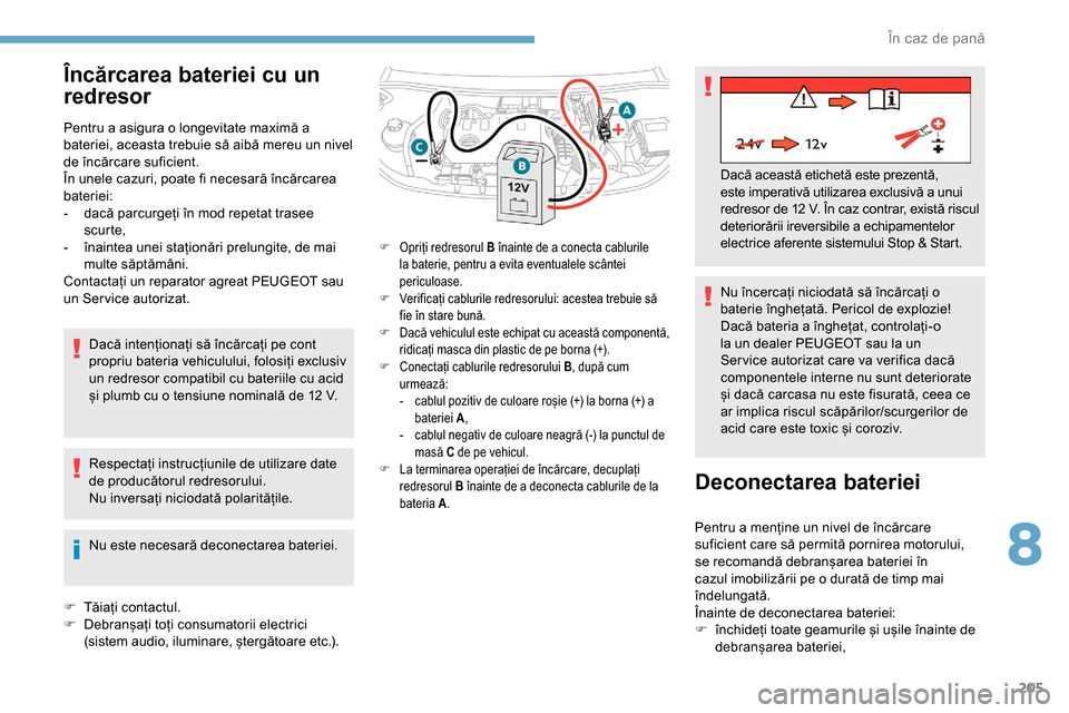 Peugeot Partner 2019  Manualul de utilizare (in Romanian) 205
Încărcarea bateriei cu un 
redresor
Pentru a asigura o longevitate maximă a 
bateriei, aceasta trebuie să aibă mereu un nivel 
de încărcare suficient.
În unele cazuri, poate fi necesară 