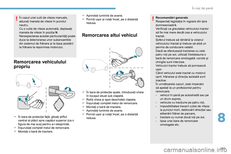 Peugeot Partner 2019  Manualul de utilizare (in Romanian) 207
În cazul unei cutii de viteze manuale, 
aduceți maneta de viteze în punctul 
neutru.
Cu o cutie de viteze automată, deplasați 
maneta de viteze în poziția N.
Nerespectarea acestei particula