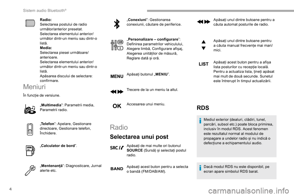 Peugeot Partner 2019  Manualul de utilizare (in Romanian) 4
Radio:
Selectarea postului de radio 
următor/anterior presetat.
Selectarea elementului anterior/
următor dintr-un meniu sau dintr-o 
listă.
Media:
Selectarea piesei următoare/
anterioare.
Select