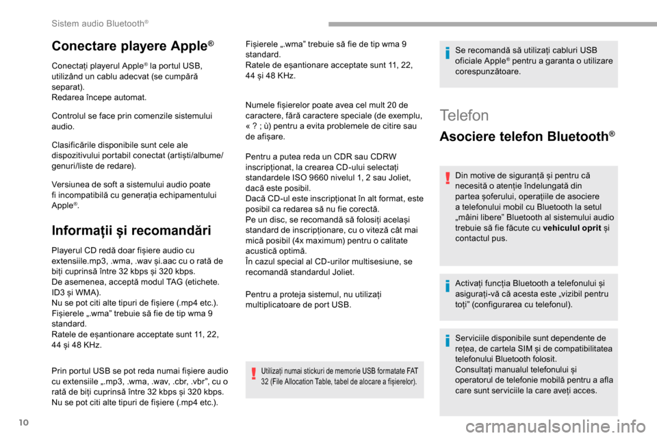 Peugeot Partner 2019  Manualul de utilizare (in Romanian) 10
Conectare playere Apple®
Conectați playerul Apple® la portul USB, 
utilizând un cablu adecvat (se cumpără 
separat).
Redarea începe automat.
Controlul se face prin comenzile sistemului 
audi