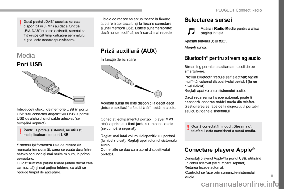 Peugeot Partner 2019  Manualul de utilizare (in Romanian) 9
Media
Por t USB
Introduceți stickul de memorie USB în portul 
USB sau conectați dispozitivul USB la portul 
USB cu ajutorul unui cablu adecvat (se 
cumpără separat).Pentru a proteja sistemul, n