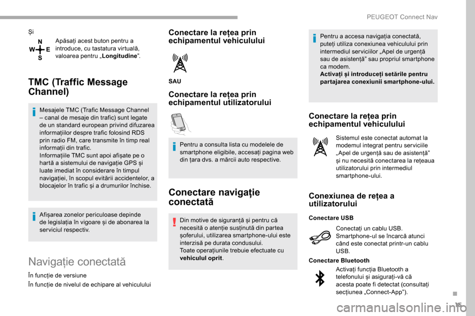 Peugeot Partner 2019  Manualul de utilizare (in Romanian) 15
ȘiApăsați acest buton pentru a 
introduce, cu tastatura virtuală, 
valoarea pentru „ Longitudine”.
TMC (Traffic Message 
Channel)
Mesajele TMC (Trafic Message Channel 
– canal de mesaje d