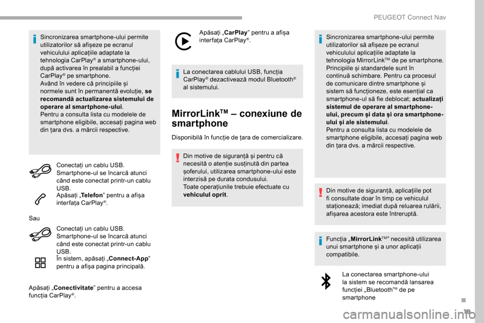 Peugeot Partner 2019  Manualul de utilizare (in Romanian) 19
Sincronizarea smartphone-ului permite 
utilizatorilor să afișeze pe ecranul 
vehiculului aplicațiile adaptate la 
tehnologia CarPlay
® a smartphone-ului, 
după activarea în prealabil a funcț
