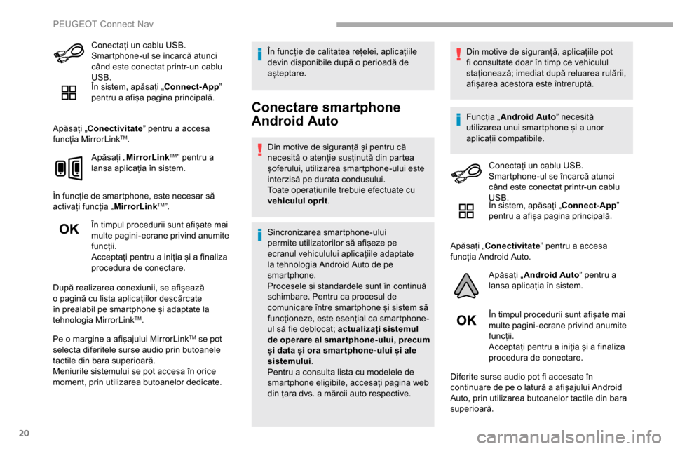Peugeot Partner 2019  Manualul de utilizare (in Romanian) 20
Conectați un cablu USB. 
Smartphone-ul se încarcă atunci 
când este conectat printr-un cablu 
USB.
În sistem, apăsați „Connect-App” 
pentru a afișa pagina principală.
Apăsați „Cone