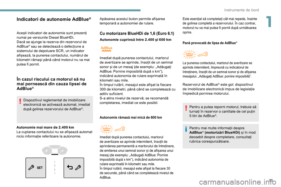 Peugeot Partner 2019  Manualul de utilizare (in Romanian) 31
Acești indicatori de autonomie sunt prezenți 
numai pe versiunile Diesel BlueHDi.
Dacă se ajunge la rezer va din rezer vorul de 
AdBlue
® sau se detectează o defecțiune a 
sistemului de depol