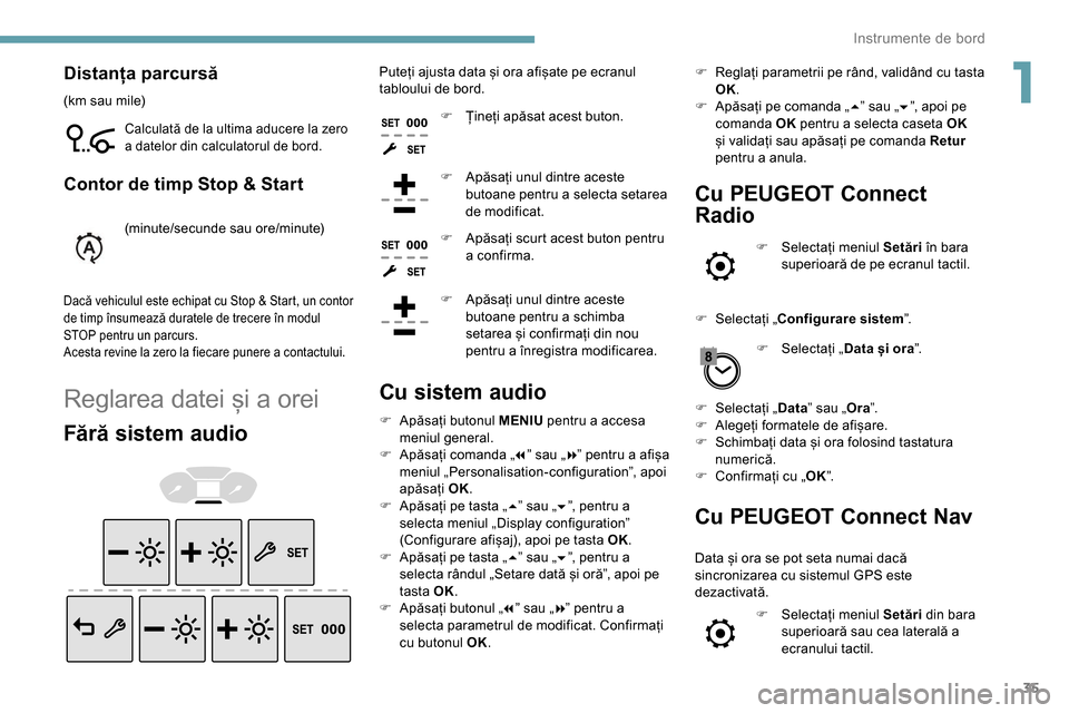 Peugeot Partner 2019  Manualul de utilizare (in Romanian) 35
Distanța parcursă
(km sau mile)
Calculată de la ultima aducere la zero 
a datelor din calculatorul de bord.
Contor de timp Stop & Start
(minute/secunde sau ore/minute)
Dacă vehiculul este echip