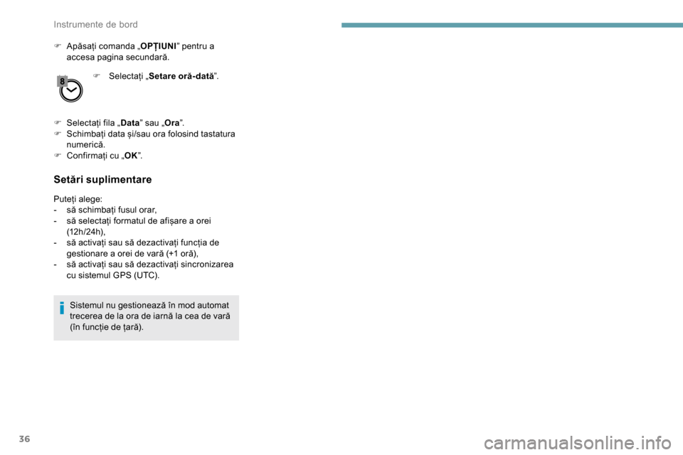 Peugeot Partner 2019  Manualul de utilizare (in Romanian) 36
F Apăsați comanda „OPȚIUNI” pentru a 
accesa pagina secundară.
F
 
Sel
 ectați „Setare oră- dată ”.
F
 
S
 electați fila „ Data” sau „ Ora”.
F
 
S
 chimbați data și/sau or