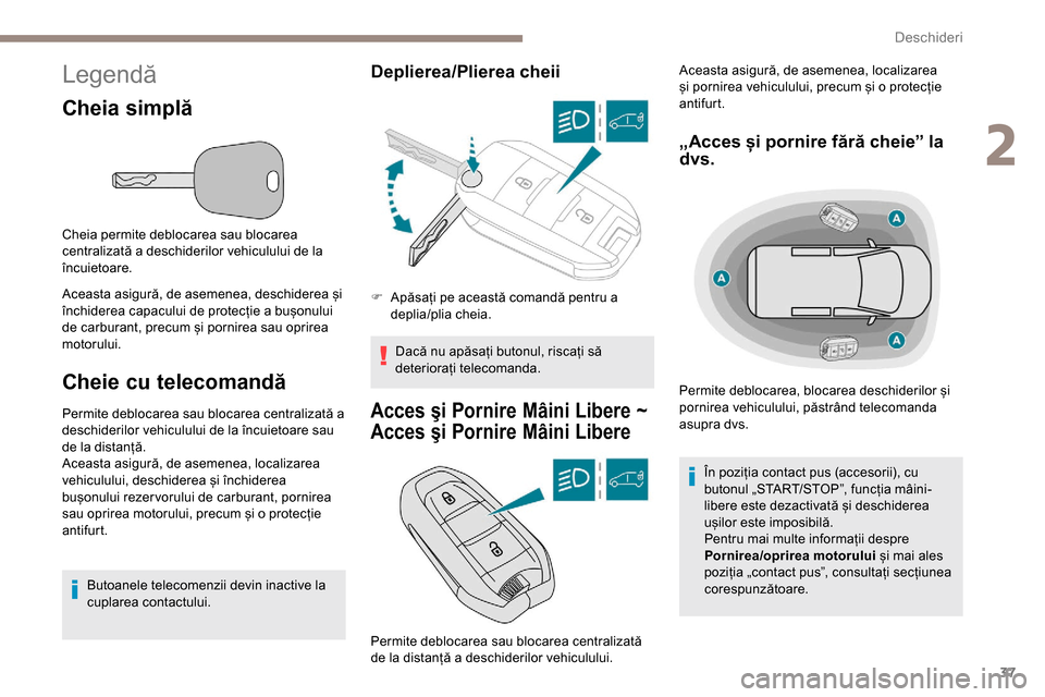 Peugeot Partner 2019  Manualul de utilizare (in Romanian) 37
Legendă
Cheia simplă
Cheia permite deblocarea sau blocarea 
centralizată a deschiderilor vehiculului de la 
încuietoare.
Aceasta asigură, de asemenea, deschiderea și 
închiderea capacului de
