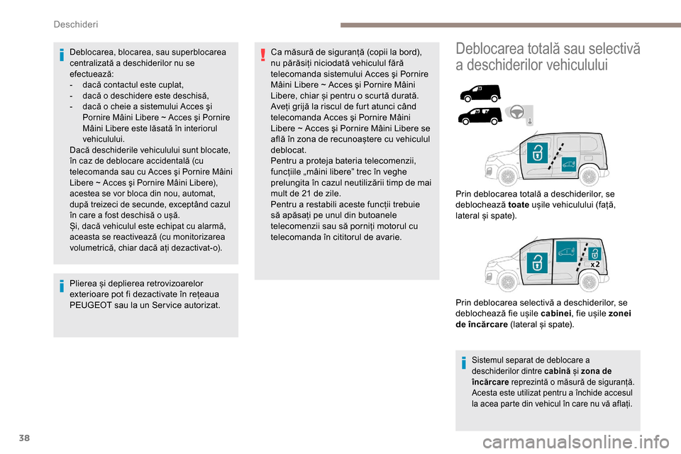 Peugeot Partner 2019  Manualul de utilizare (in Romanian) 38
Deblocarea, blocarea, sau superblocarea 
centralizată a deschiderilor nu se 
efectuează:
- 
d
 acă contactul este cuplat,
-
 
d
 acă o deschidere este deschisă,
-
 
d
 acă o cheie a sistemulu