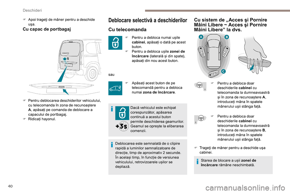Peugeot Partner 2019  Manualul de utilizare (in Romanian) 40
Deblocare selectivă a deschiderilor
Cu telecomanda
F Pentru a debloca numai ușile cabinei , apăsați o dată pe acest 
buton.
F
 
Pe
 ntru a debloca ușile zonei de 
încărcare  (laterală și 