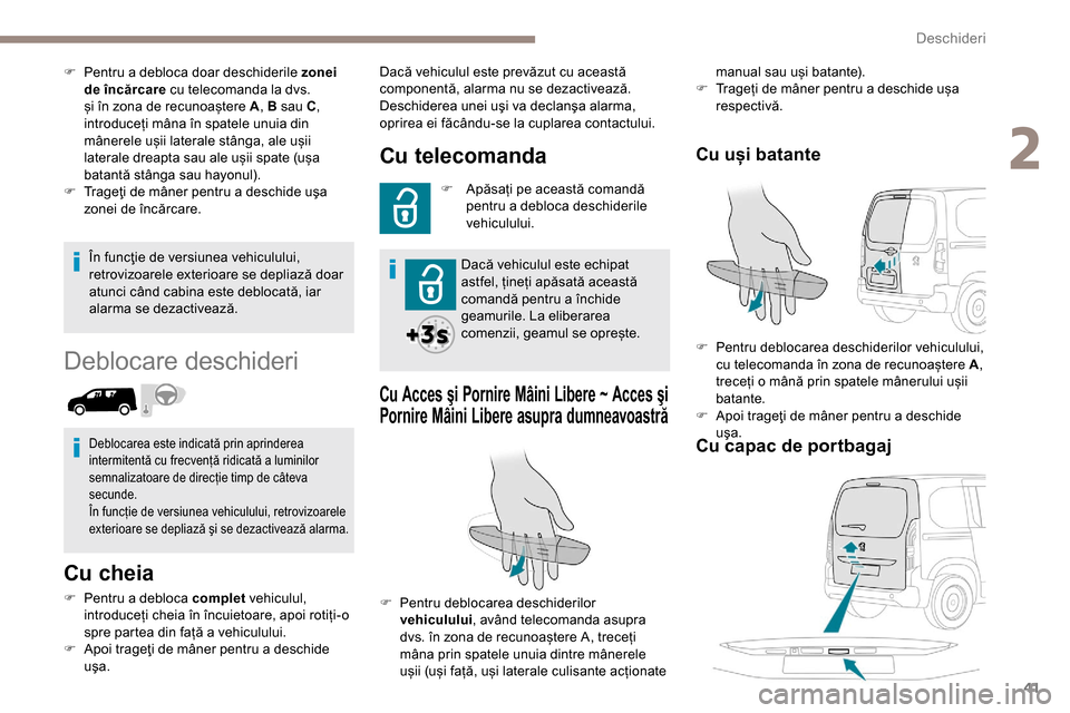 Peugeot Partner 2019  Manualul de utilizare (in Romanian) 41
În funcţie de versiunea vehiculului, 
retrovizoarele exterioare se depliază doar 
atunci când cabina este deblocată, iar 
alarma se dezactivează.
Deblocare deschideri
Cu cheia
F Pentru a debl