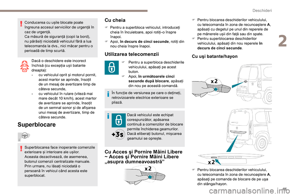 Peugeot Partner 2019  Manualul de utilizare (in Romanian) 43
Dacă o deschidere este incorect 
închisă (cu excepția ușii batante 
dreapt a):
- 
c
 u vehiculul oprit și motorul pornit, 
acest martor se aprinde, însoțit 
de un mesaj de avertizare timp d