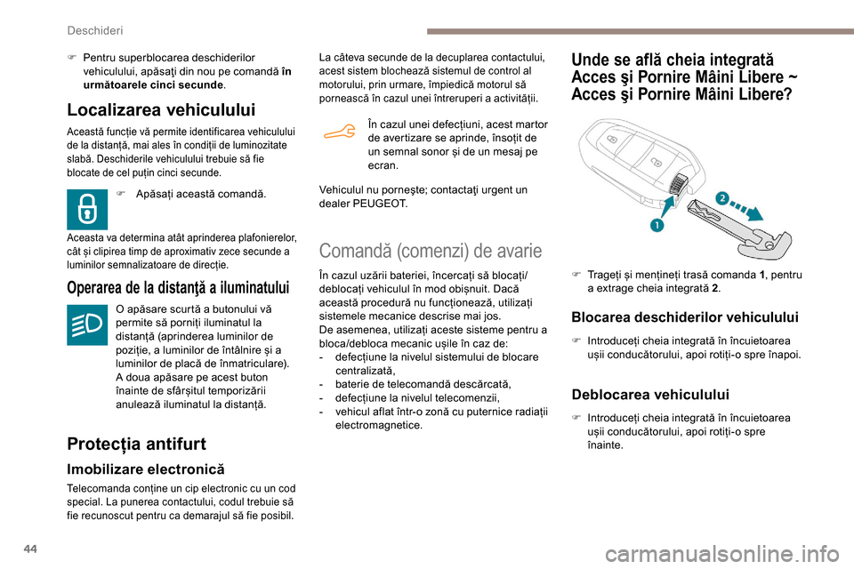 Peugeot Partner 2019  Manualul de utilizare (in Romanian) 44
Localizarea vehiculului
Această funcție vă permite identificarea vehiculului 
de la distanță, mai ales în condiții de luminozitate 
slabă. Deschiderile vehiculului trebuie să fie 
blocate 