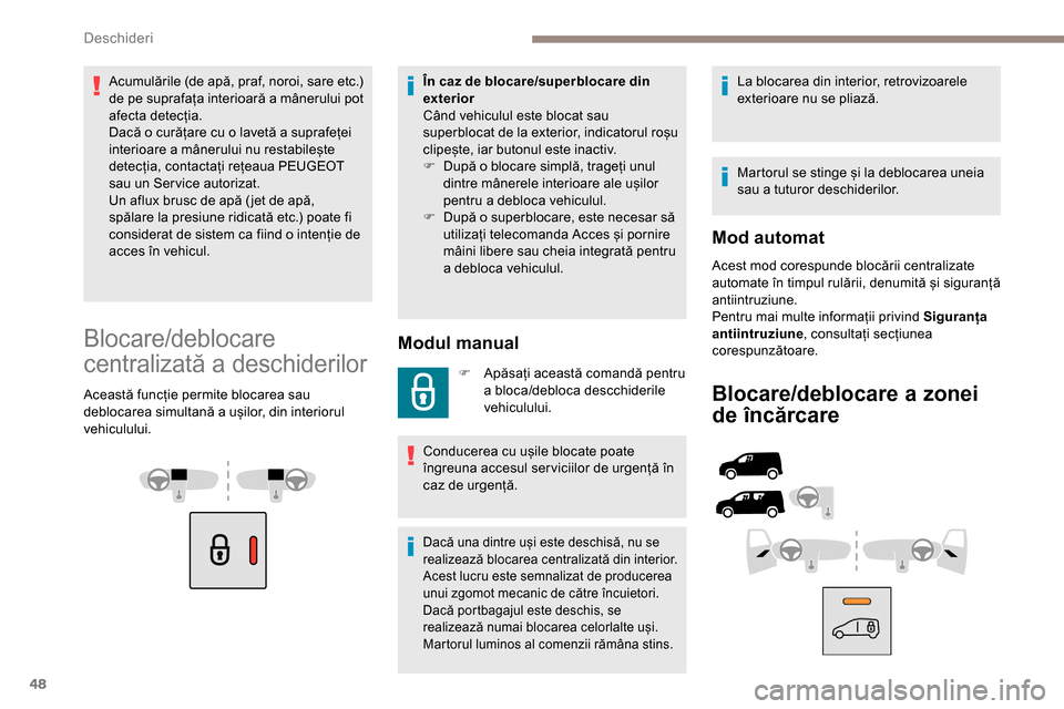 Peugeot Partner 2019  Manualul de utilizare (in Romanian) 48
Acumulările (de apă, praf, noroi, sare etc.) 
de pe suprafața interioară a mânerului pot 
afecta detecția.
Dacă o curățare cu o lavetă a suprafeței 
interioare a mânerului nu restabile�