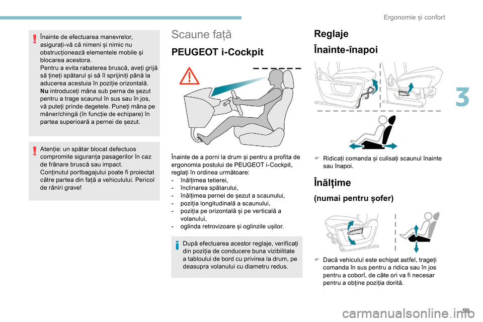 Peugeot Partner 2019  Manualul de utilizare (in Romanian) 59
Scaune față
PEUGEOT i-Cockpit
Înainte de a porni la drum și pentru a profita de 
ergonomia postului de PEUGEOT i- Cockpit, 
reglați în ordinea următoare:
- 
în
 ălțimea tetierei,
-
 î

n
